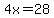 4x=28