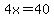 4x=40