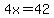 4x=42