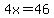 4x=46