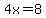 4x=8