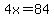 4x=84