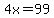 4x=99
