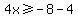 4x%3E=-8-4