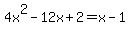 4x%5E2-12x%2B2+=+x-1
