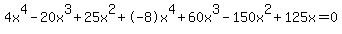 4x%5E4+-+20x%5E3+%2B+25x%5E2+%2B+-8x%5E4+%2B+60x%5E3+-+150x%5E2+%2B+125x+=+0