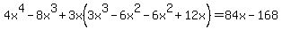 4x%5E4+-+8x%5E3+%2B+3x%283x%5E3+-+6x%5E2+-+6x%5E2+%2B+12x%29+=+84x+-+168