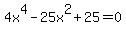 4x%5E4-25x%5E2%2B25=0
