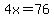 4x+=76