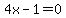 4x-1=0+