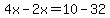4x-2x=10-32