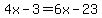 4x-3=6x-23