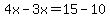 4x-3x=15-10