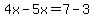 4x-5x=7-3
