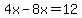 4x-8x=12