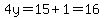 4y=15%2B1=16