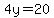 4y=20