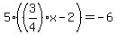 5%28%283%2F4%29x-2%29=-6