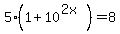 5%281%2B10%5E%282x%29%29+=+8++%0D%0A%7B%7B%7B5+%2B+5%2A10%5E%282x%29=+8