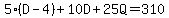 5%28D-4%29%2B10D%2B25Q=310