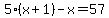 5%28x%2B1%29+-+x+=+57
