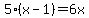 5%28x-1%29=6x