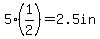 5%2A%28+1%2F2%29+=+2.5in