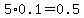 5%2A0.1=0.5