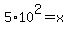 5%2A10%5E2=x