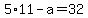 5%2A11+-+a+=+32