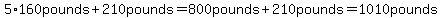 5%2A160pounds%2B210pounds=800pounds%2B210pounds=1010pounds
