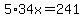 5%2A34x=241