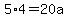 5%2A4=20a