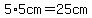 5%2A5cm=25cm%7B