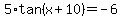 5%2Atan%28x%2B10%29=-6