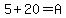 5%2B20=A