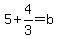 5%2B4%2F3+=+b