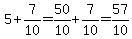 5%2B7%2F10=50%2F10%2B7%2F10=57%2F10