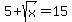 5%2Bsqrt%28x%29=15