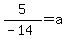5%2F%28-14%29=a