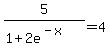 5%2F%281%2B2e%5E%28-x%29%29=4