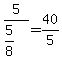5%2F%285%2F8%29+=+40%2F5