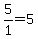 5%2F1=5