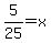 5%2F25=x