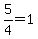 5%2F4=1