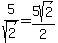 5%2Fsqrt%282%29=+5sqrt%282%29%2F2
