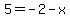 5=-2+-+x