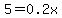 5=0.2x