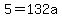 5=132a