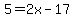 5=2x-17